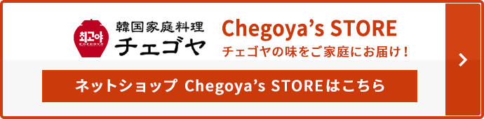 Chegoya’s STORE チェゴヤの味をご家庭にお届け！ ネットショップ Chegoya’s STOREはこちら